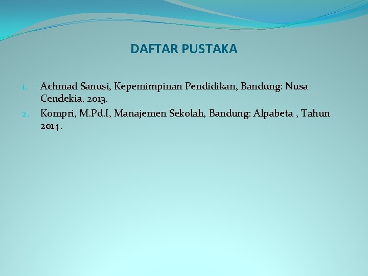 DAFTAR PUSTAKA 1. 2. Achmad Sanusi, Kepemimpinan Pendidikan, Bandung: Nusa Cendekia, 2013. Kompri, M.