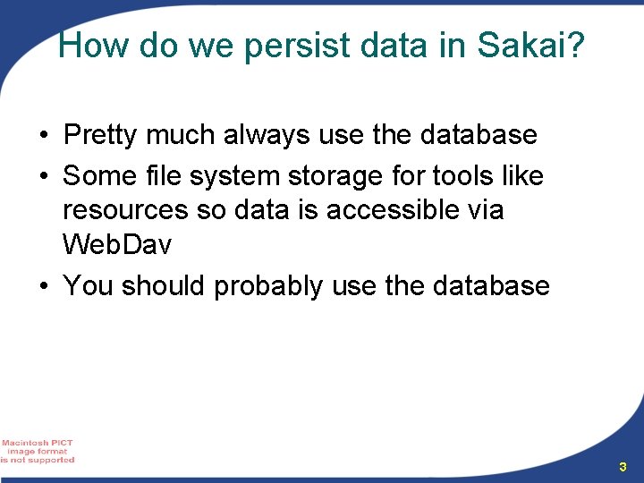 How do we persist data in Sakai? • Pretty much always use the database