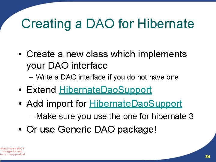 Creating a DAO for Hibernate • Create a new class which implements your DAO