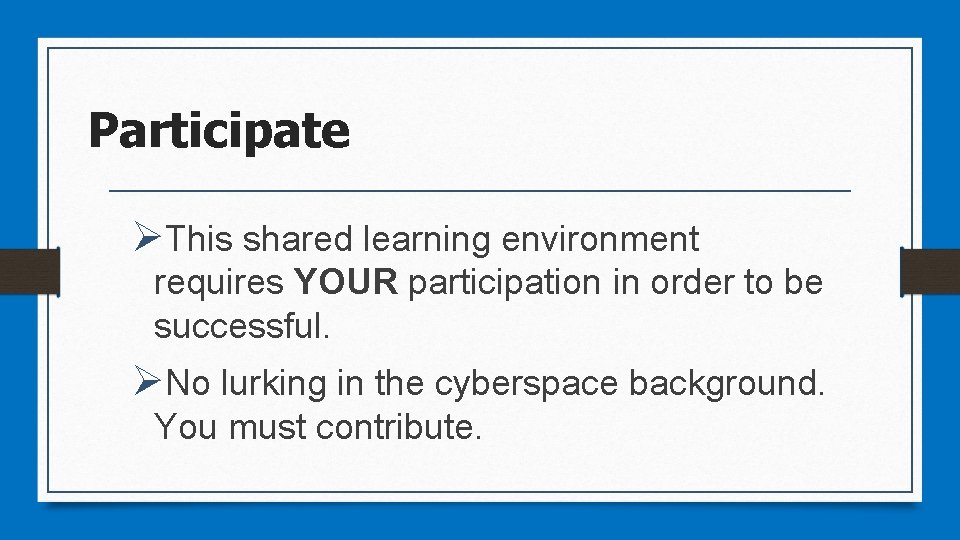 Participate ØThis shared learning environment requires YOUR participation in order to be successful. ØNo