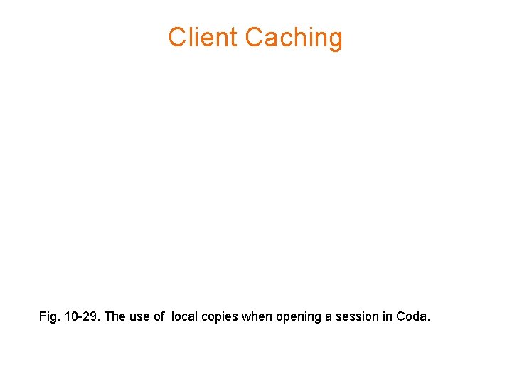 Client Caching Fig. 10 -29. The use of local copies when opening a session Client Caching Fig. 10 -29. The use of local copies when opening a session