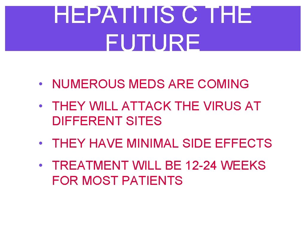 HEPATITIS C THE FUTURE • NUMEROUS MEDS ARE COMING • THEY WILL ATTACK THE