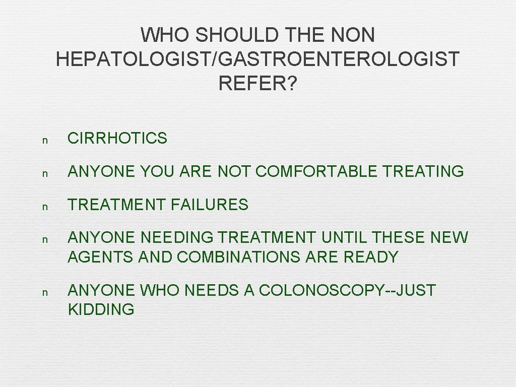 WHO SHOULD THE NON HEPATOLOGIST/GASTROENTEROLOGIST REFER? n CIRRHOTICS n ANYONE YOU ARE NOT COMFORTABLE