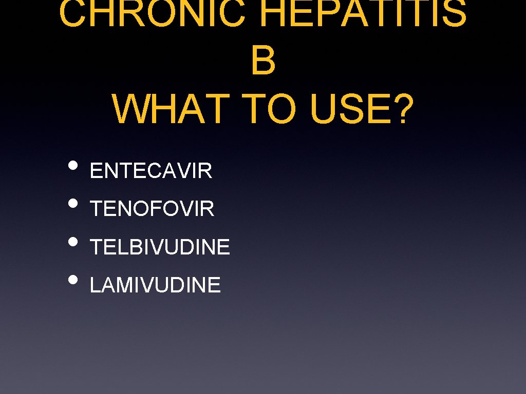 CHRONIC HEPATITIS B WHAT TO USE? • ENTECAVIR • TENOFOVIR • TELBIVUDINE • LAMIVUDINE