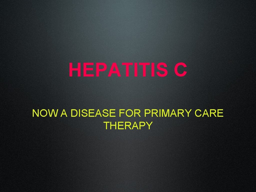 HEPATITIS C NOW A DISEASE FOR PRIMARY CARE THERAPY 