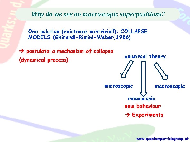 Why do we see no macroscopic superpositions? One solution (existence nontrivial!): COLLAPSE MODELS (Ghirardi-Rimini-Weber,