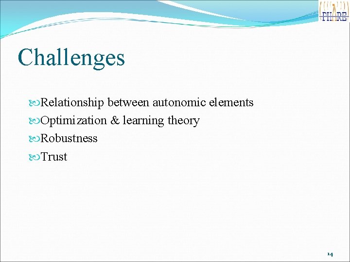 Challenges Relationship between autonomic elements Optimization & learning theory Robustness Trust 14 