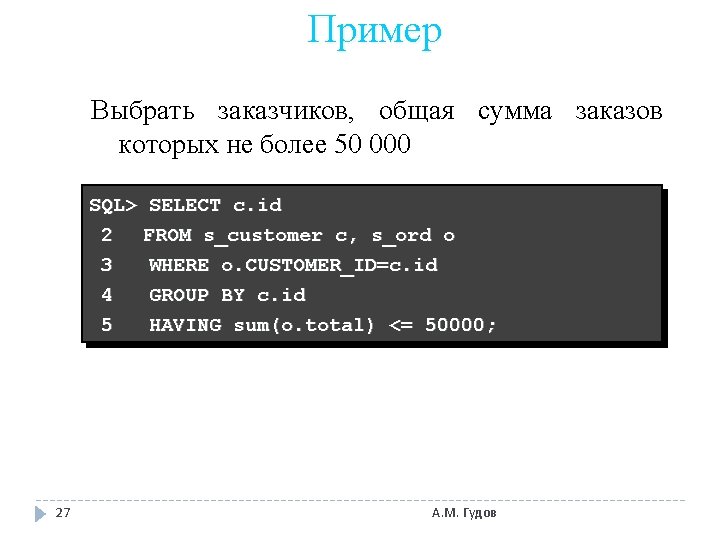 Пример Выбрать заказчиков, общая сумма заказов которых не более 50 000 SQL> SELECT c.
