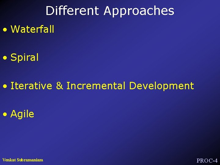 Different Approaches • Waterfall • Spiral • Iterative & Incremental Development • Agile Venkat