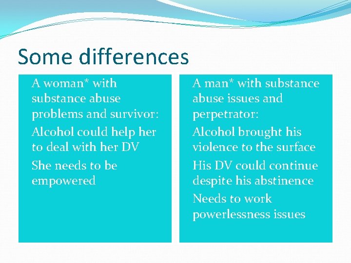 Some differences �A woman* with substance abuse problems and survivor: �Alcohol could help her