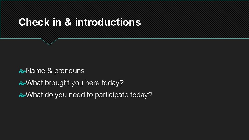 Check in & introductions Name & pronouns What brought you here today? What do