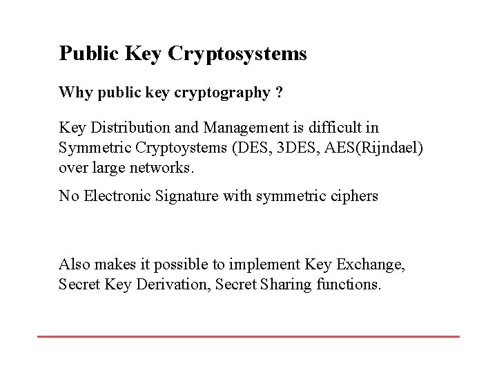 Public Key Cryptosystems Why public key cryptography ? Key Distribution and Management is difficult