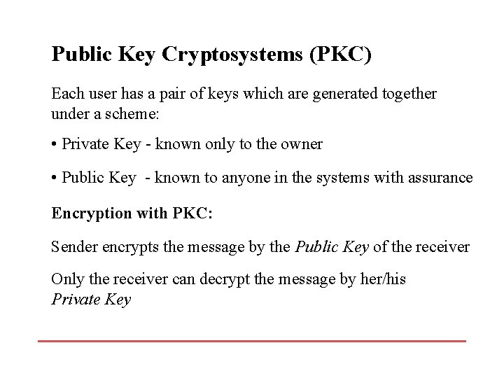 Public Key Cryptosystems (PKC) Each user has a pair of keys which are generated