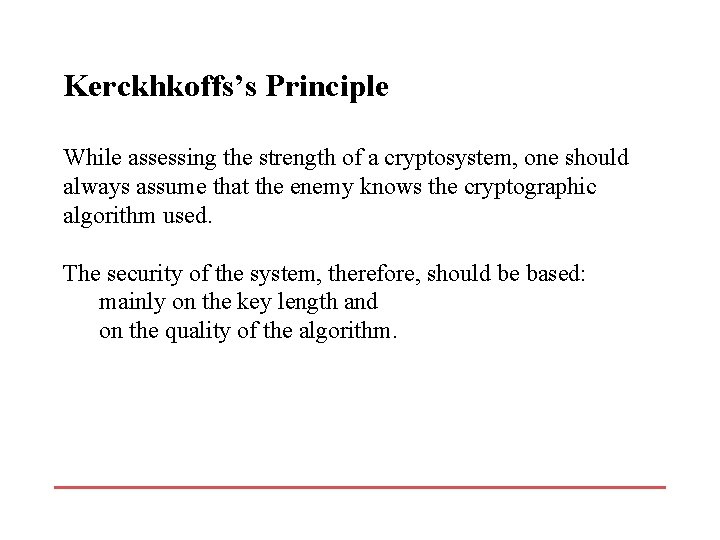 Kerckhkoffs’s Principle While assessing the strength of a cryptosystem, one should always assume that