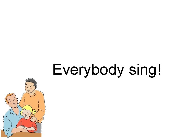 Everybody sing! Everybody sing!