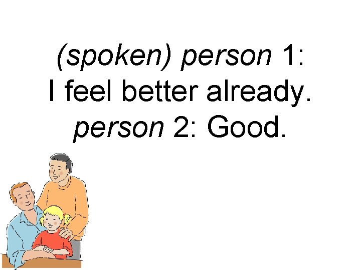 (spoken) person 1: I feel better already. person 2: Good. 