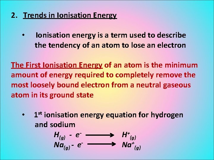2. Trends in Ionisation Energy • Ionisation energy is a term used to describe