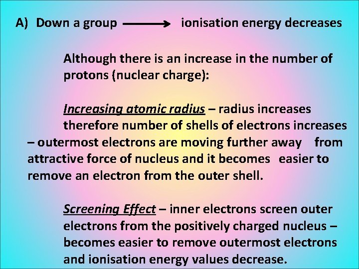A) Down a group ionisation energy decreases Although there is an increase in the