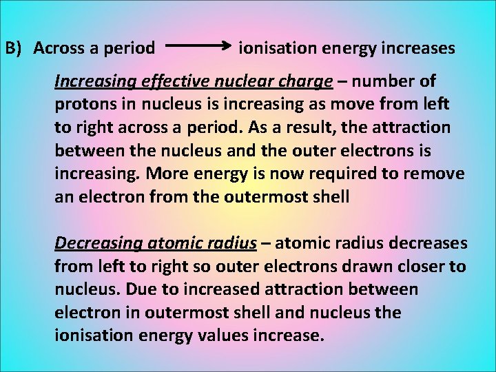B) Across a period ionisation energy increases Increasing effective nuclear charge – number of