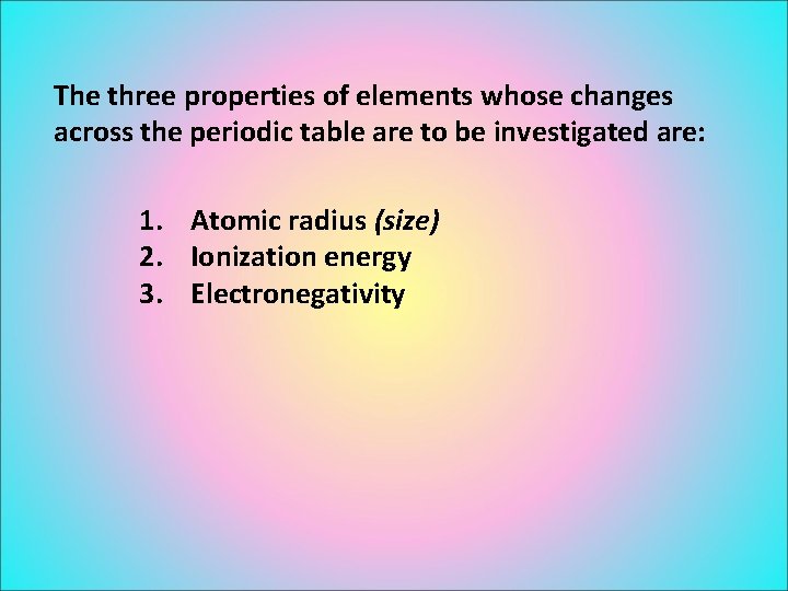 The three properties of elements whose changes across the periodic table are to be