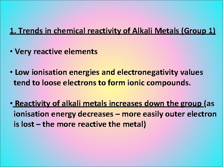 1. Trends in chemical reactivity of Alkali Metals (Group 1) • Very reactive elements