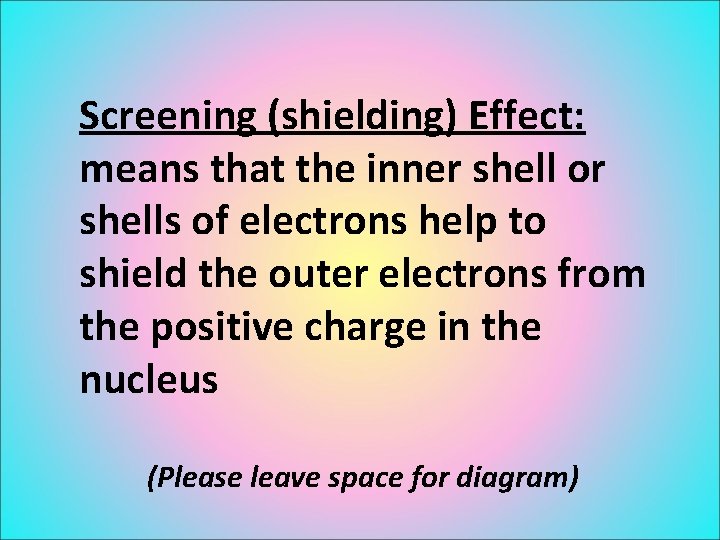 Screening (shielding) Effect: means that the inner shell or shells of electrons help to