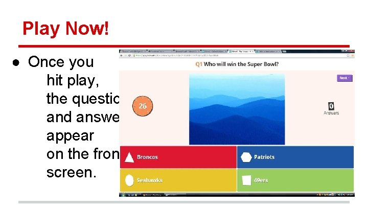Play Now! ● Once you hit play, the question and answers appear on the