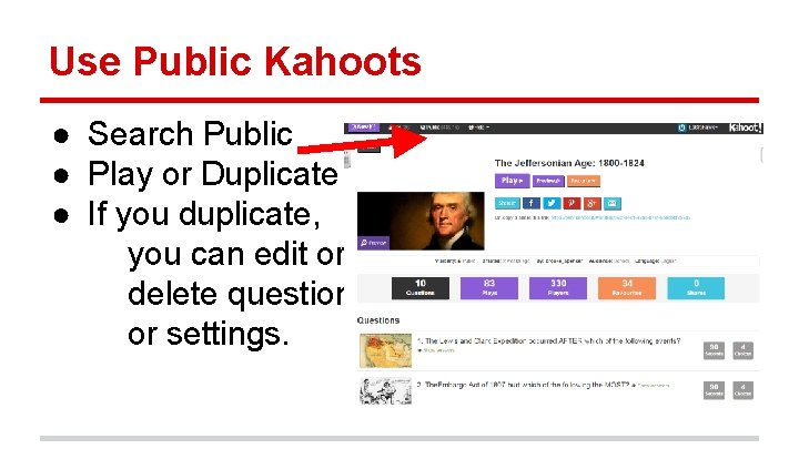 Use Public Kahoots ● Search Public ● Play or Duplicate ● If you duplicate,