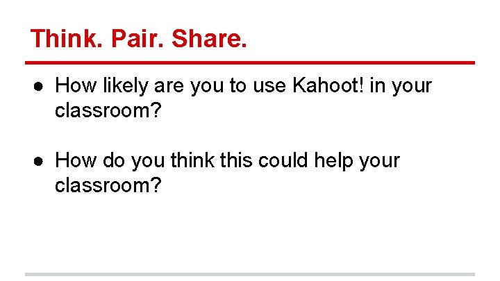 Think. Pair. Share. ● How likely are you to use Kahoot! in your classroom?