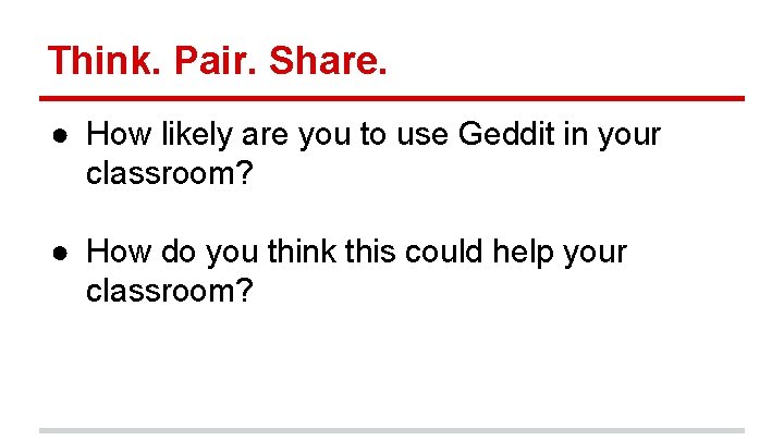 Think. Pair. Share. ● How likely are you to use Geddit in your classroom?
