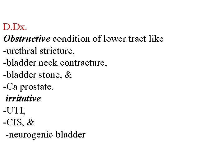 D. Dx. Obstructive condition of lower tract like -urethral stricture, -bladder neck contracture, -bladder