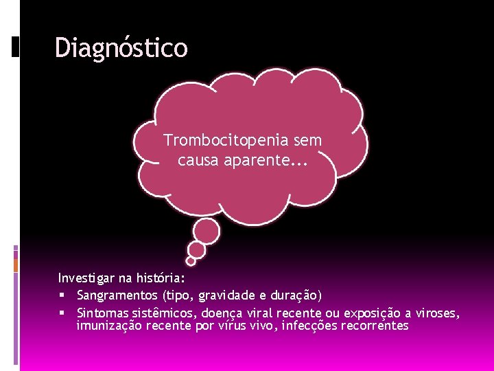 Diagnóstico Trombocitopenia sem causa aparente. . . Investigar na história: Sangramentos (tipo, gravidade e