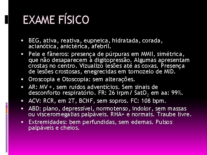 EXAME FÍSICO BEG, ativa, reativa, eupneica, hidratada, corada, acianótica, anictérica, afebril. Pele e fâneros: