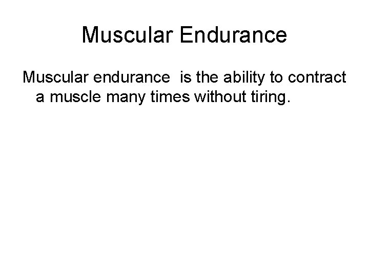 Muscular Endurance Muscular endurance is the ability to contract a muscle many times without