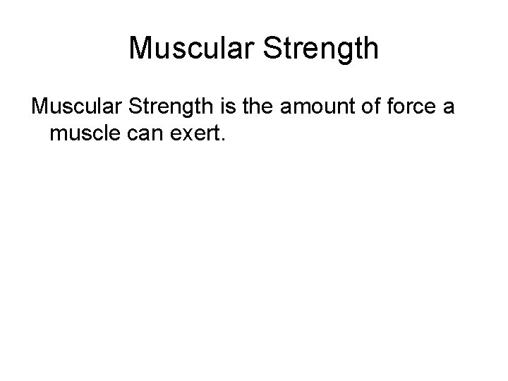 Muscular Strength is the amount of force a muscle can exert. 