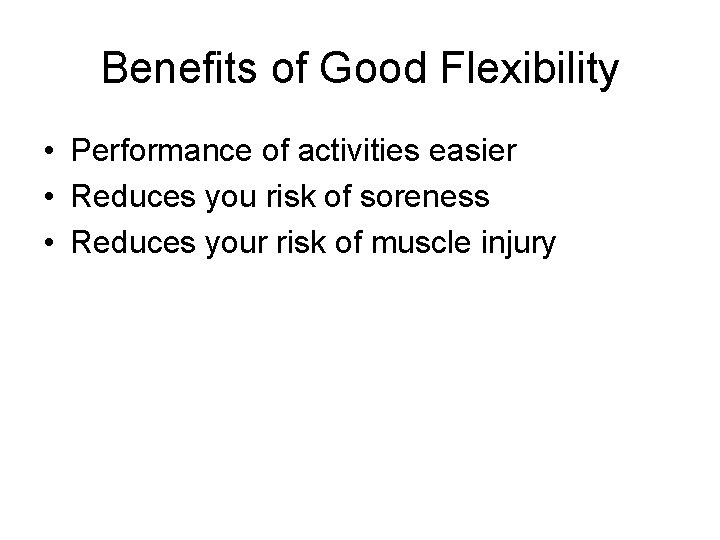 Benefits of Good Flexibility • Performance of activities easier • Reduces you risk of