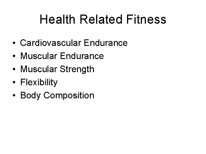 Health Related Fitness • • • Cardiovascular Endurance Muscular Strength Flexibility Body Composition 