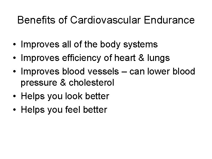 Benefits of Cardiovascular Endurance • Improves all of the body systems • Improves efficiency