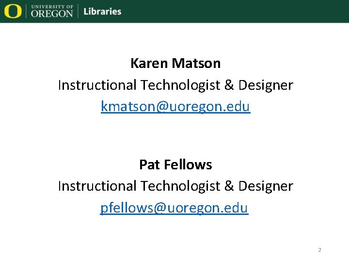 Karen Matson Instructional Technologist & Designer kmatson@uoregon. edu Pat Fellows Instructional Technologist & Designer