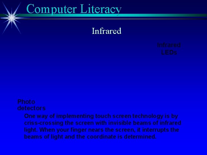 Computer Literacy Infrared LEDs Photo detectors One way of implementing touch screen technology is