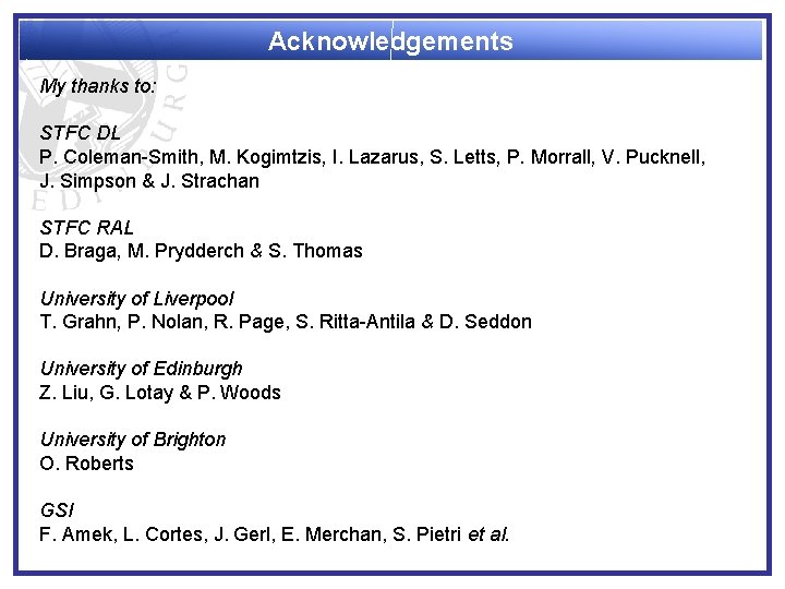 Acknowledgements My thanks to: STFC DL P. Coleman-Smith, M. Kogimtzis, I. Lazarus, S. Letts,