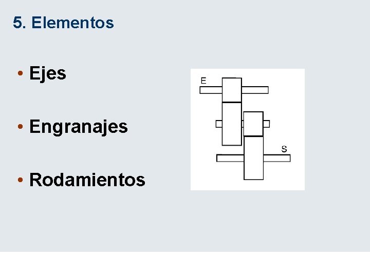 5. Elementos • Ejes • Engranajes • Rodamientos 