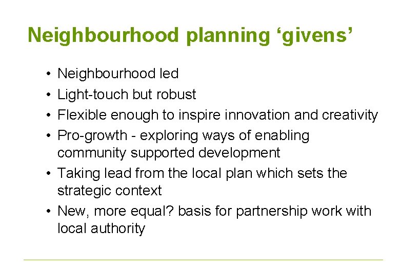 Neighbourhood planning ‘givens’ • • Neighbourhood led Light-touch but robust Flexible enough to inspire