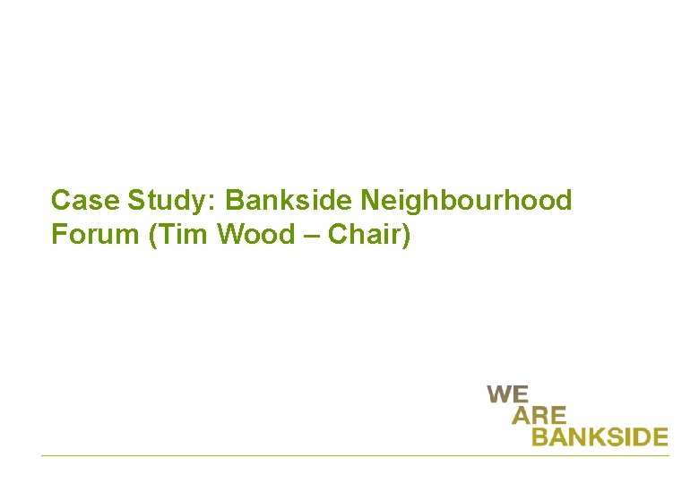 Case Study: Bankside Neighbourhood Forum (Tim Wood – Chair) 