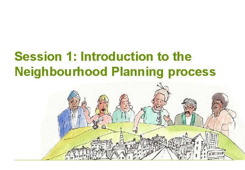 Session 1: Introduction to the Neighbourhood Planning process 