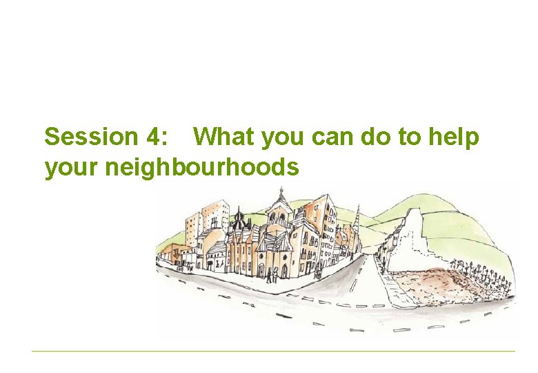 Session 4: What you can do to help your neighbourhoods 