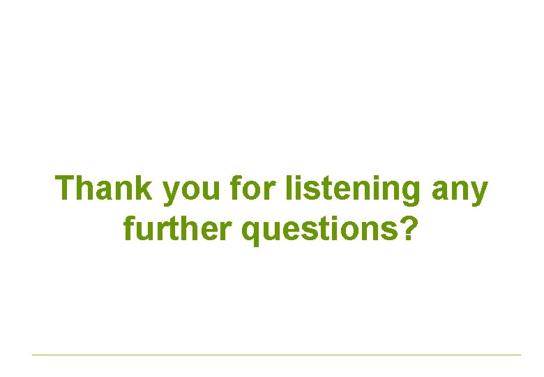 Thank you for listening any further questions? 