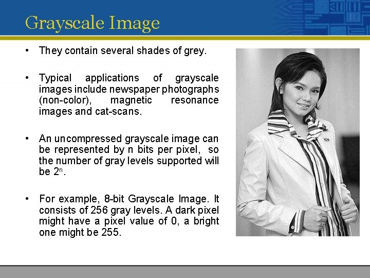 Grayscale Image • They contain several shades of grey. • Typical applications of grayscale Grayscale Image • They contain several shades of grey. • Typical applications of grayscale