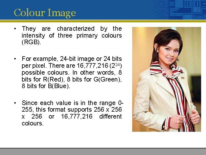 Colour Image • They are characterized by the intensity of three primary colours (RGB). Colour Image • They are characterized by the intensity of three primary colours (RGB).