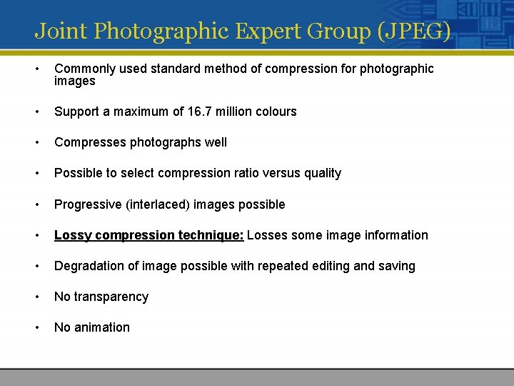 Joint Photographic Expert Group (JPEG) • Commonly used standard method of compression for photographic Joint Photographic Expert Group (JPEG) • Commonly used standard method of compression for photographic